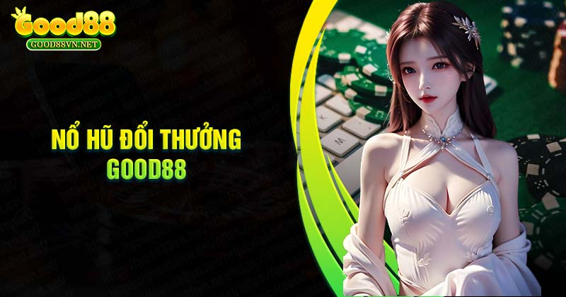 no-hu-good88-doi-thuong-online-xanh-chinh-tang-tien-that