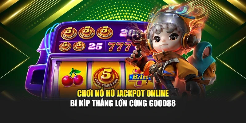 Nổ Hũ GOOD88 – Hấp Dẫn Với Tỷ Lệ Thắng Lớn, Cơ Hội Liên Tục